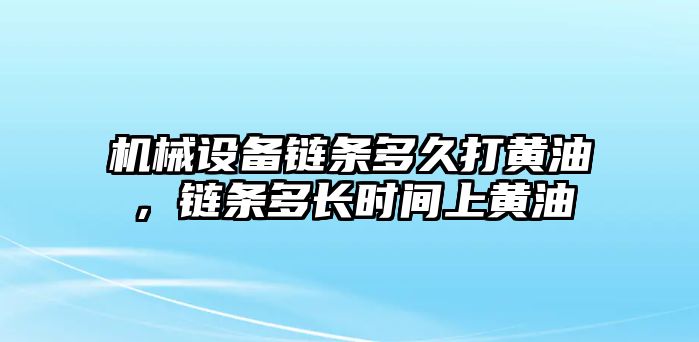 機械設備鏈條多久打黃油，鏈條多長時間上黃油