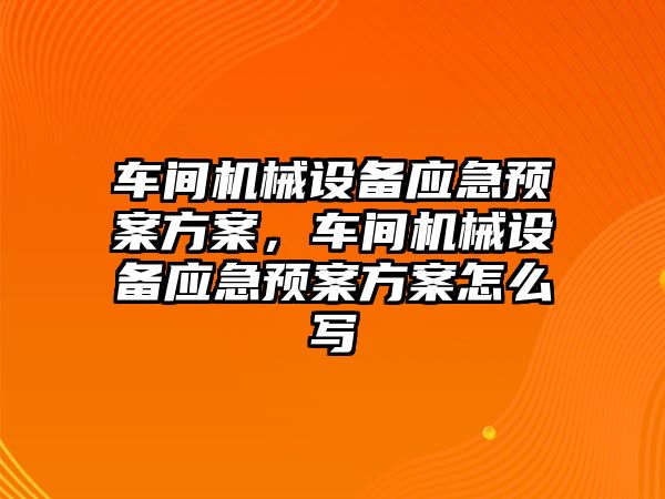 車間機械設(shè)備應(yīng)急預(yù)案方案，車間機械設(shè)備應(yīng)急預(yù)案方案怎么寫