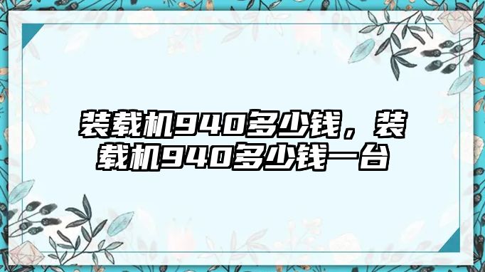 裝載機(jī)940多少錢，裝載機(jī)940多少錢一臺(tái)