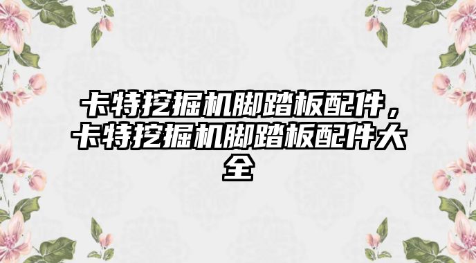 卡特挖掘機腳踏板配件，卡特挖掘機腳踏板配件大全