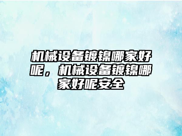 機械設(shè)備鍍鎳哪家好呢，機械設(shè)備鍍鎳哪家好呢安全