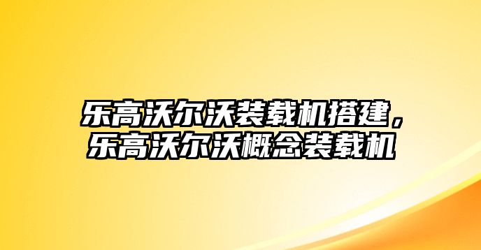 樂高沃爾沃裝載機(jī)搭建，樂高沃爾沃概念裝載機(jī)