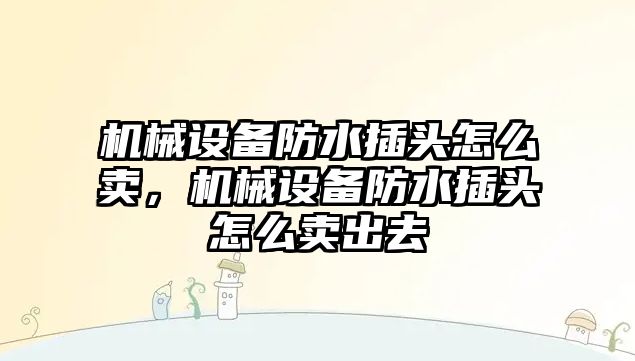 機械設(shè)備防水插頭怎么賣，機械設(shè)備防水插頭怎么賣出去