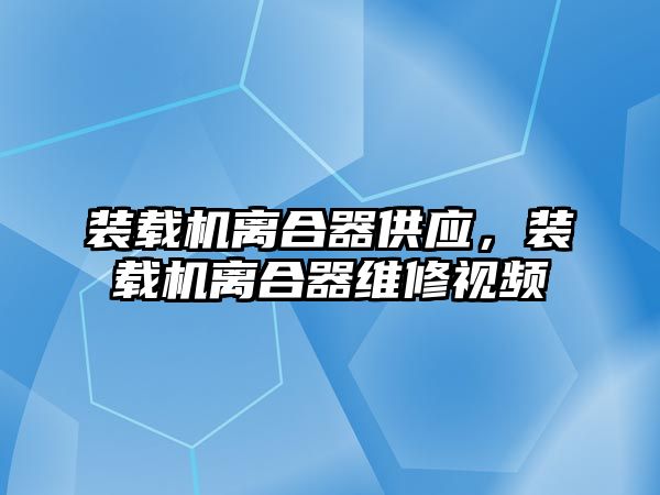 裝載機(jī)離合器供應(yīng)，裝載機(jī)離合器維修視頻