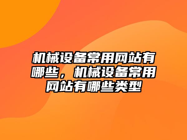 機械設(shè)備常用網(wǎng)站有哪些，機械設(shè)備常用網(wǎng)站有哪些類型