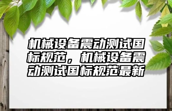 機械設(shè)備震動測試國標(biāo)規(guī)范，機械設(shè)備震動測試國標(biāo)規(guī)范最新