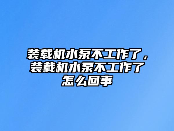 裝載機(jī)水泵不工作了，裝載機(jī)水泵不工作了怎么回事