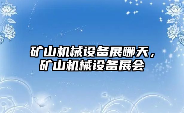 礦山機(jī)械設(shè)備展哪天，礦山機(jī)械設(shè)備展會