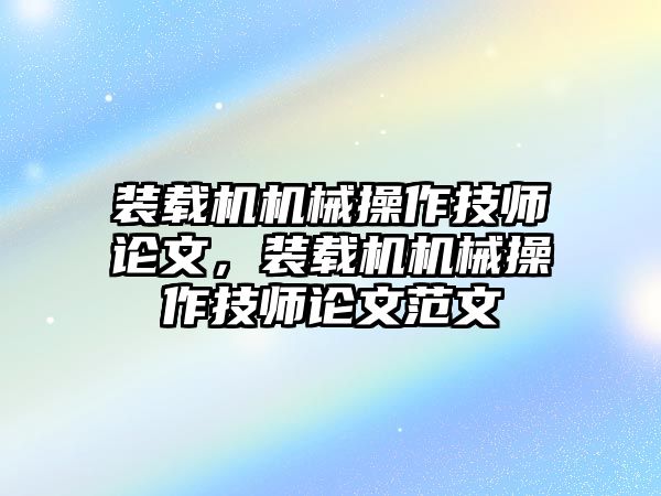 裝載機(jī)機(jī)械操作技師論文，裝載機(jī)機(jī)械操作技師論文范文