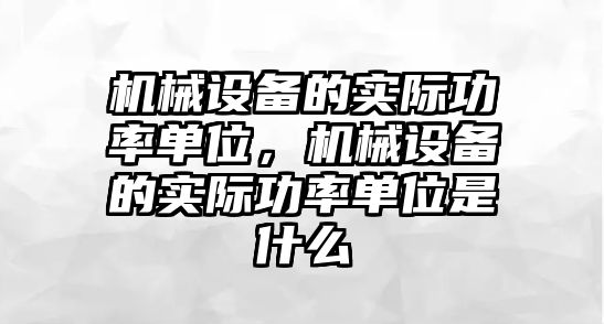 機械設(shè)備的實際功率單位，機械設(shè)備的實際功率單位是什么