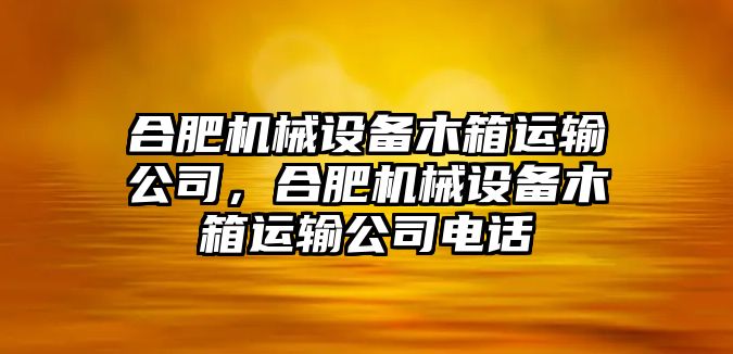 合肥機(jī)械設(shè)備木箱運(yùn)輸公司，合肥機(jī)械設(shè)備木箱運(yùn)輸公司電話