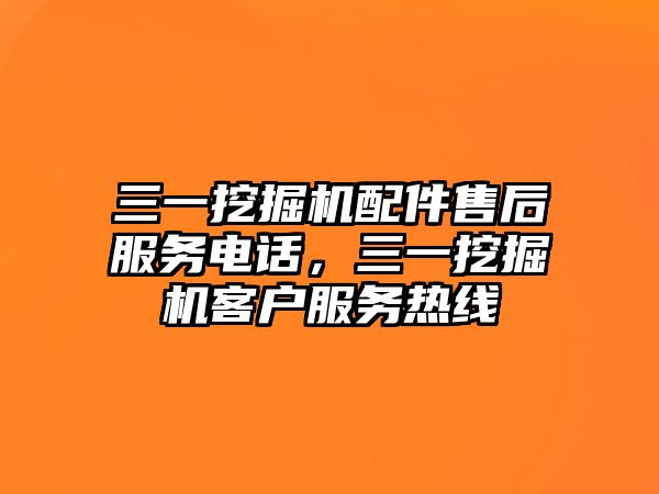 三一挖掘機配件售后服務(wù)電話，三一挖掘機客戶服務(wù)熱線