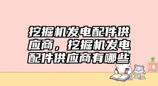 挖掘機(jī)發(fā)電配件供應(yīng)商，挖掘機(jī)發(fā)電配件供應(yīng)商有哪些