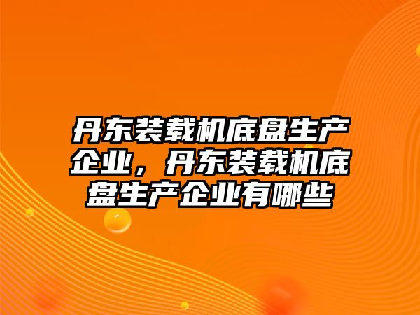 丹東裝載機底盤生產(chǎn)企業(yè)，丹東裝載機底盤生產(chǎn)企業(yè)有哪些