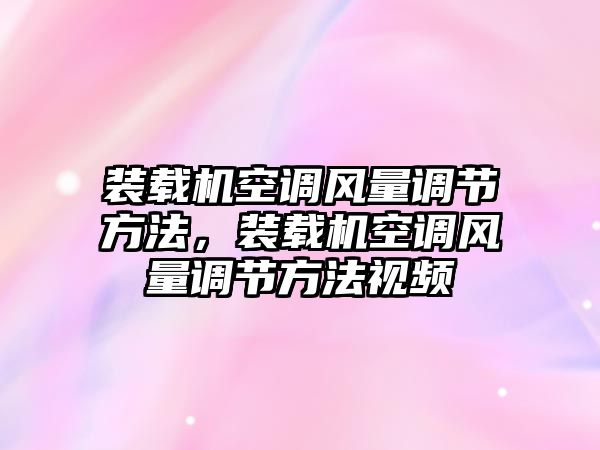 裝載機空調(diào)風量調(diào)節(jié)方法，裝載機空調(diào)風量調(diào)節(jié)方法視頻