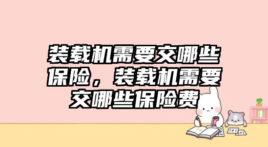 裝載機需要交哪些保險，裝載機需要交哪些保險費