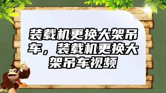 裝載機更換大架吊車，裝載機更換大架吊車視頻