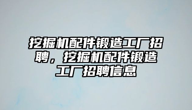 挖掘機(jī)配件鍛造工廠招聘，挖掘機(jī)配件鍛造工廠招聘信息