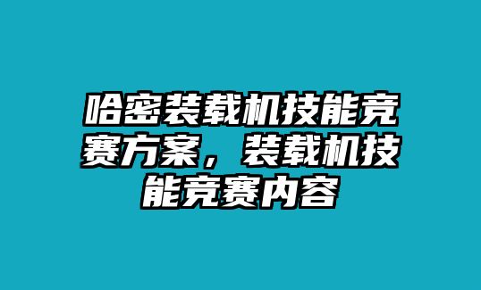 哈密裝載機技能競賽方案，裝載機技能競賽內容