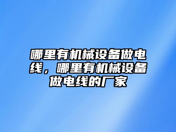 哪里有機械設備做電線，哪里有機械設備做電線的廠家