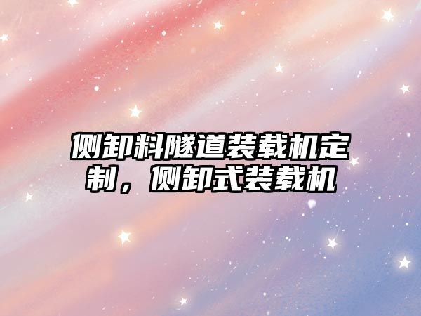 側(cè)卸料隧道裝載機(jī)定制，側(cè)卸式裝載機(jī)