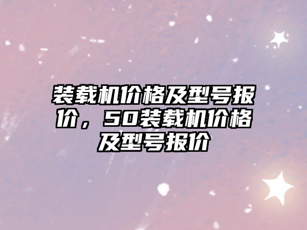 裝載機價格及型號報價，50裝載機價格及型號報價