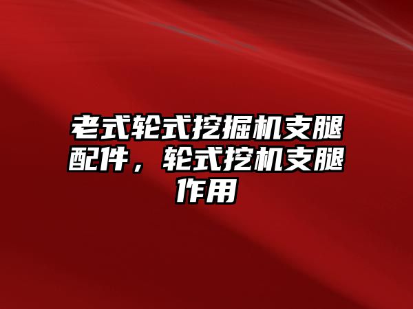 老式輪式挖掘機(jī)支腿配件，輪式挖機(jī)支腿作用