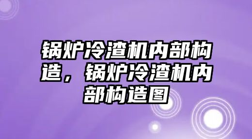 鍋爐冷渣機內(nèi)部構(gòu)造，鍋爐冷渣機內(nèi)部構(gòu)造圖