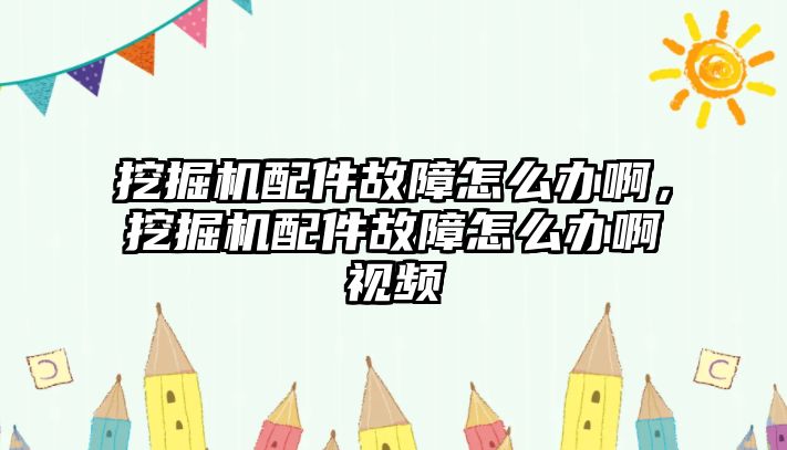 挖掘機配件故障怎么辦啊，挖掘機配件故障怎么辦啊視頻