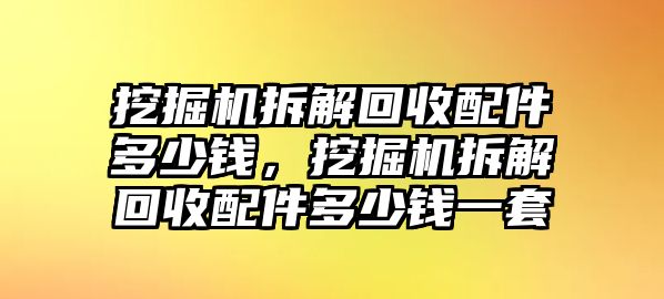 挖掘機拆解回收配件多少錢，挖掘機拆解回收配件多少錢一套