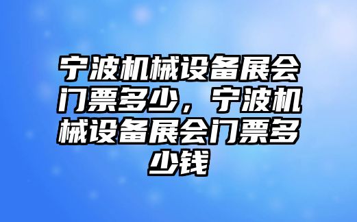 寧波機(jī)械設(shè)備展會(huì)門(mén)票多少，寧波機(jī)械設(shè)備展會(huì)門(mén)票多少錢(qián)