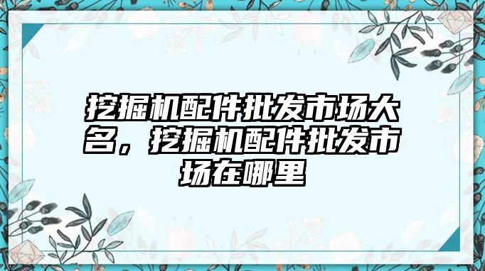 挖掘機配件批發(fā)市場大名，挖掘機配件批發(fā)市場在哪里