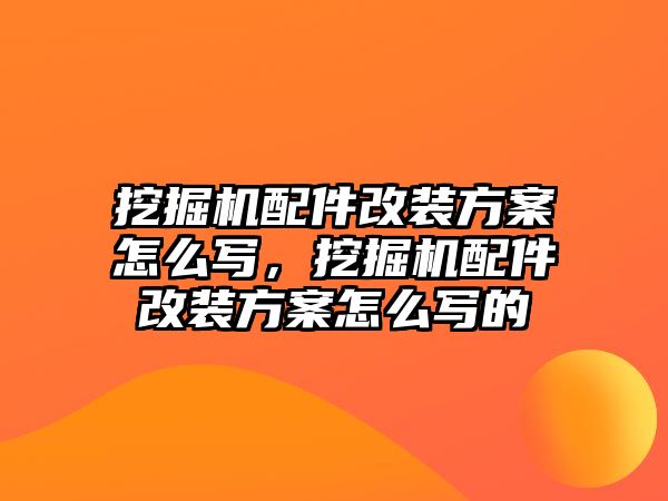 挖掘機配件改裝方案怎么寫，挖掘機配件改裝方案怎么寫的