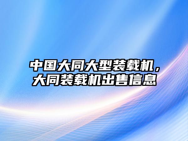 中國大同大型裝載機，大同裝載機出售信息