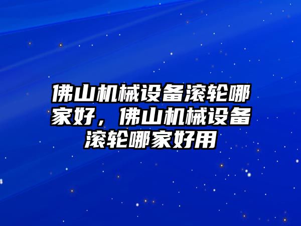 佛山機械設(shè)備滾輪哪家好，佛山機械設(shè)備滾輪哪家好用