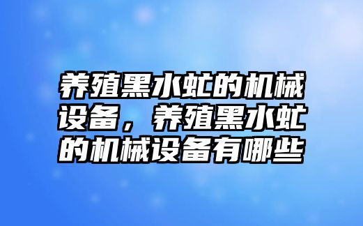 養(yǎng)殖黑水虻的機(jī)械設(shè)備，養(yǎng)殖黑水虻的機(jī)械設(shè)備有哪些