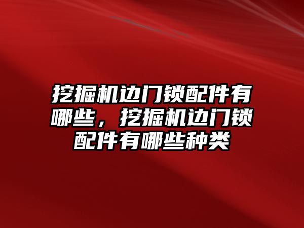 挖掘機邊門鎖配件有哪些，挖掘機邊門鎖配件有哪些種類