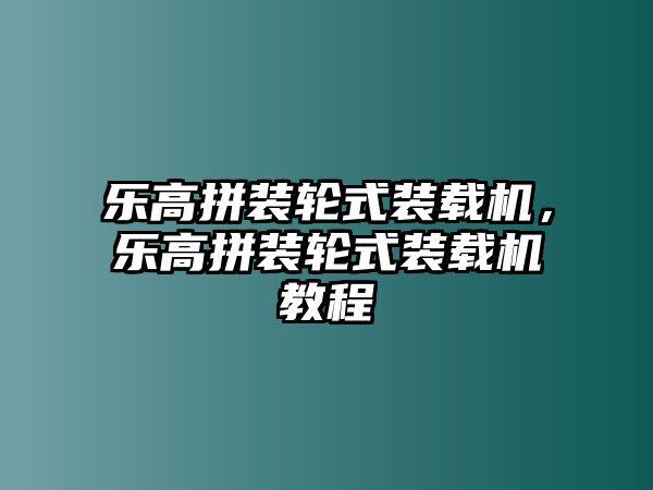 樂高拼裝輪式裝載機(jī)，樂高拼裝輪式裝載機(jī)教程