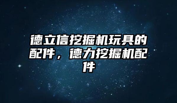 德立信挖掘機(jī)玩具的配件，德力挖掘機(jī)配件