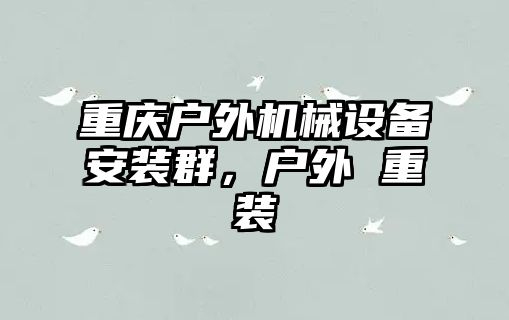 重慶戶外機械設(shè)備安裝群，戶外 重裝