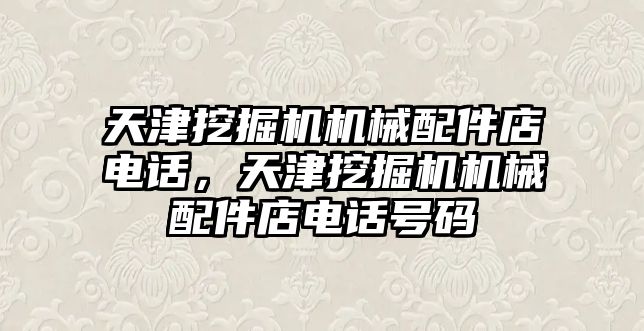 天津挖掘機機械配件店電話，天津挖掘機機械配件店電話號碼