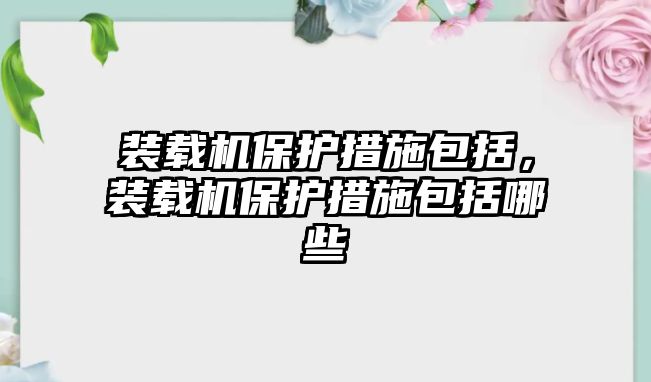 裝載機保護措施包括，裝載機保護措施包括哪些