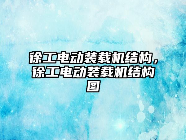 徐工電動裝載機結(jié)構(gòu)，徐工電動裝載機結(jié)構(gòu)圖