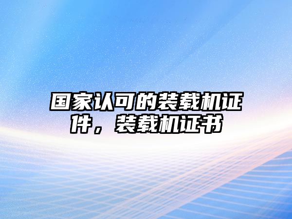 國(guó)家認(rèn)可的裝載機(jī)證件，裝載機(jī)證書