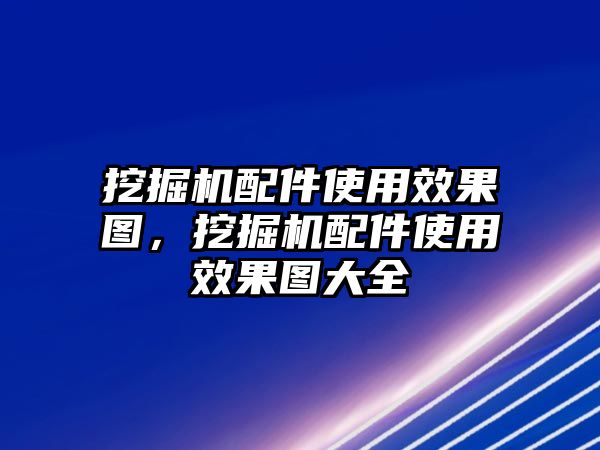 挖掘機配件使用效果圖，挖掘機配件使用效果圖大全