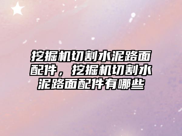 挖掘機(jī)切割水泥路面配件，挖掘機(jī)切割水泥路面配件有哪些