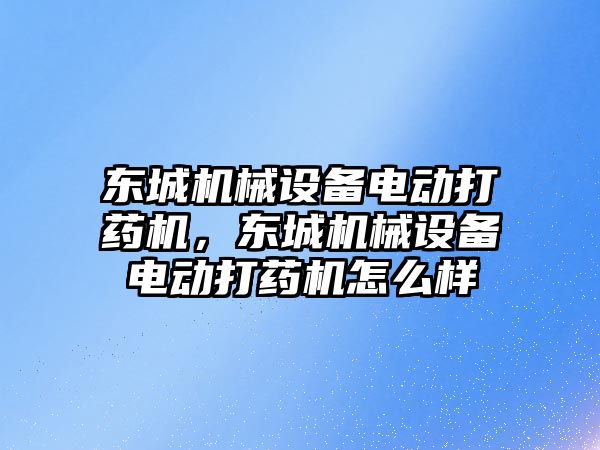 東城機械設(shè)備電動打藥機，東城機械設(shè)備電動打藥機怎么樣