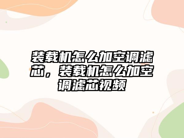 裝載機(jī)怎么加空調(diào)濾芯，裝載機(jī)怎么加空調(diào)濾芯視頻