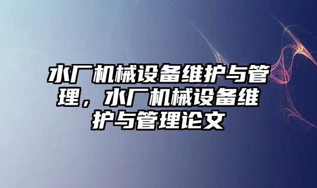 水廠機械設備維護與管理，水廠機械設備維護與管理論文