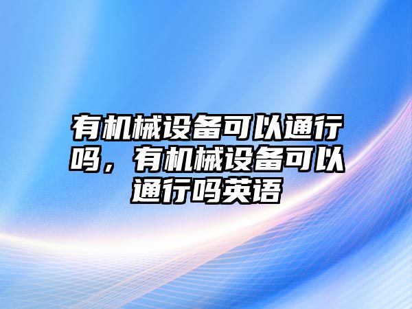 有機械設(shè)備可以通行嗎，有機械設(shè)備可以通行嗎英語